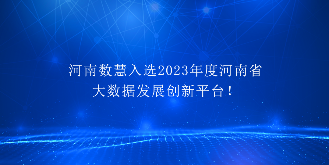 喜報！河(hé)南數(shù)慧入選2023年度河(hé)南省大(dà)數(shù)據發展創新平台！